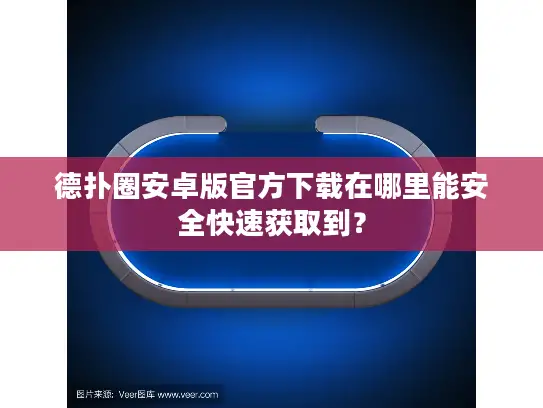 德扑圈安卓版官方下载在哪里能安全快速获取到? 德扑圈安卓版官方下载在哪里能安全快速获取到?