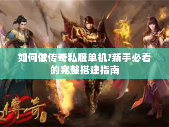 如何做传奇私服单机?新手必看的完整搭建指南 如何做传奇私服单机?新手必看的完整搭建指南