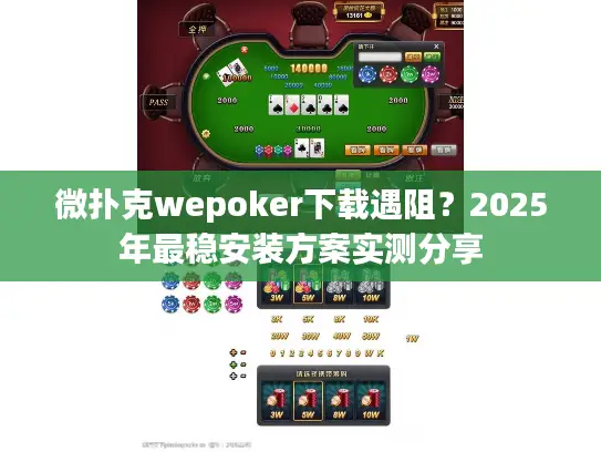 微扑克wepoker下载遇阻？2025年最稳安装方案实测分享