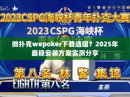微扑克wepoker下载遇阻？2025年最稳安装方案实测分享