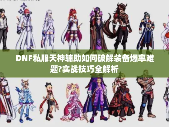 DNF私服天神辅助如何破解装备爆率难题?实战技巧全解析