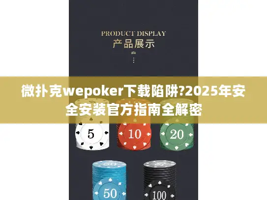 微扑克wepoker下载陷阱?2025年安全安装官方指南全解密 微扑克wepoker下载陷阱?2025年安全安装官方指南全解密
