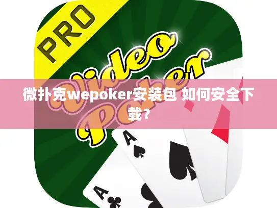 微扑克wepoker安装包 如何安全下载? 微扑克wepoker安装包 如何安全下载?