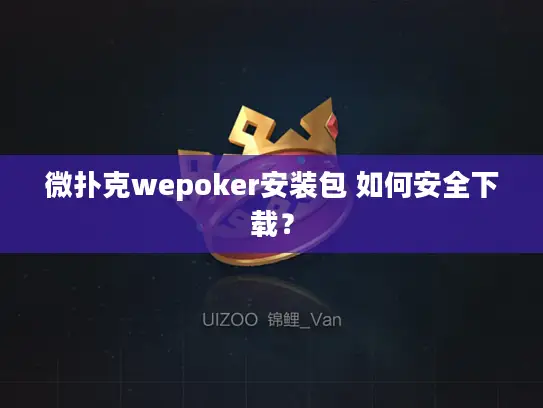 微扑克wepoker安装包 如何安全下载? 微扑克wepoker安装包 如何安全下载?