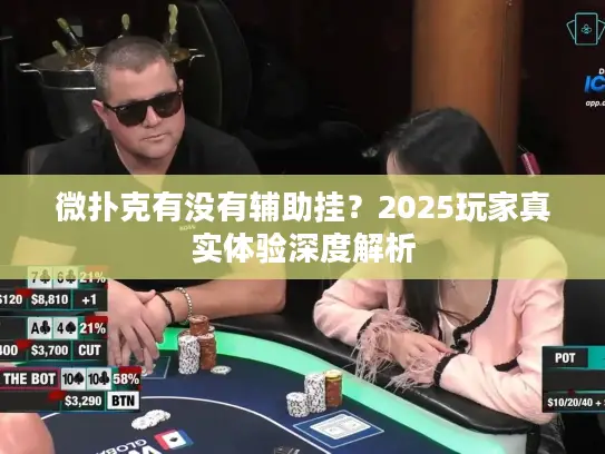 微扑克有没有辅助挂?2025玩家真实体验深度解析 微扑克有没有辅助挂?2025玩家真实体验深度解析