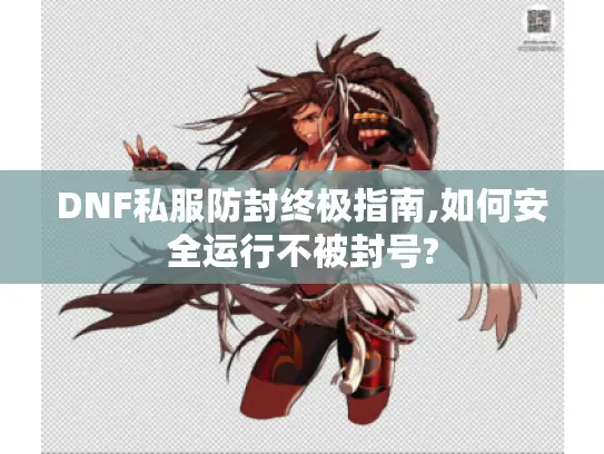 DNF私服防封终极指南,如何安全运行不被封号? DNF私服防封终极指南,如何安全运行不被封号?