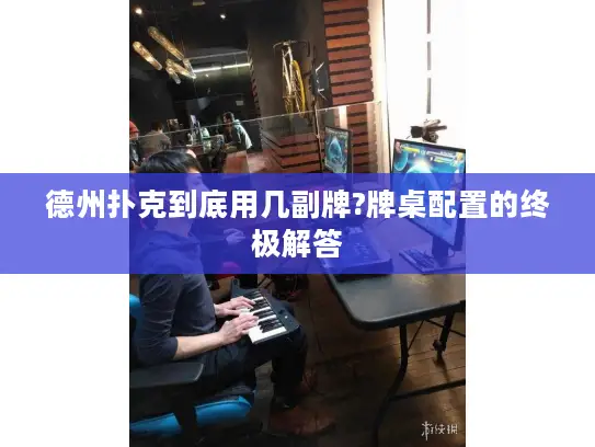 德州扑克到底用几副牌?牌桌配置的终极解答