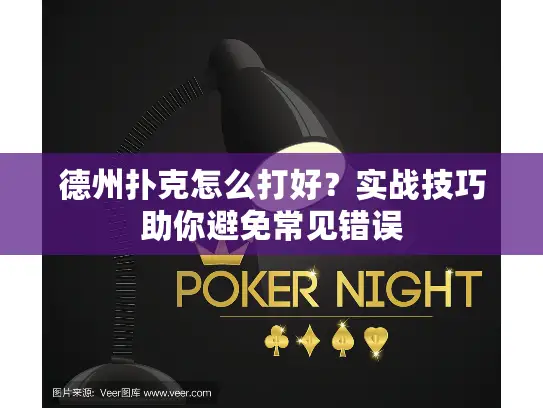 德州扑克怎么打好？实战技巧助你避免常见错误