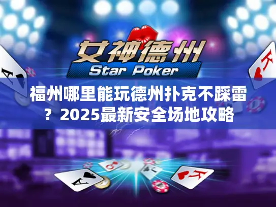 福州哪里能玩德州扑克不踩雷?2025最新安全场地攻略 福州哪里能玩德州扑克不踩雷?2025最新安全场地攻略
