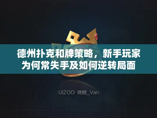 德州扑克和牌策略，新手玩家为何常失手及如何逆转局面