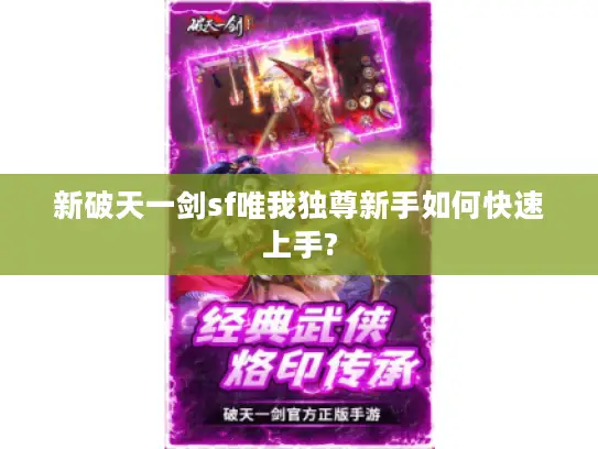 新破天一剑sf唯我独尊新手如何快速上手? 新破天一剑sf唯我独尊新手如何快速上手?