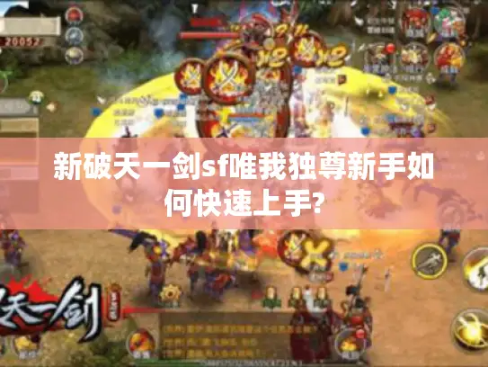 新破天一剑sf唯我独尊新手如何快速上手? 新破天一剑sf唯我独尊新手如何快速上手?
