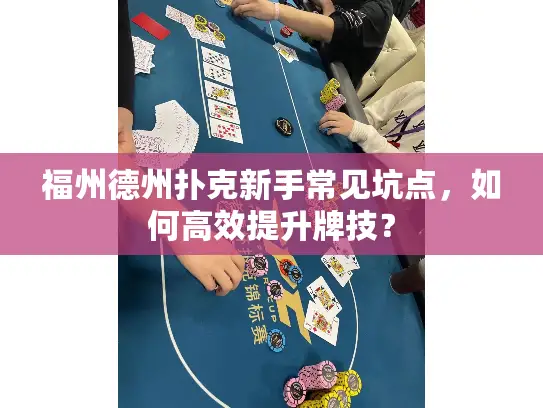 福州德州扑克新手常见坑点,如何高效提升牌技? 福州德州扑克新手常见坑点,如何高效提升牌技?