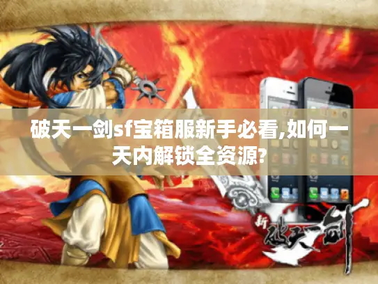 破天一剑sf宝箱服新手必看,如何一天内解锁全资源? 破天一剑sf宝箱服新手必看,如何一天内解锁全资源?