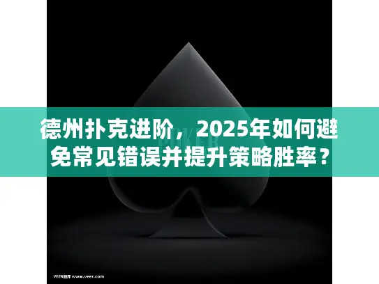 德州扑克进阶，2025年如何避免常见错误并提升策略胜率？
