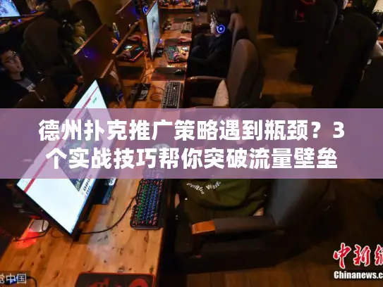 德州扑克推广策略遇到瓶颈？3个实战技巧帮你突破流量壁垒