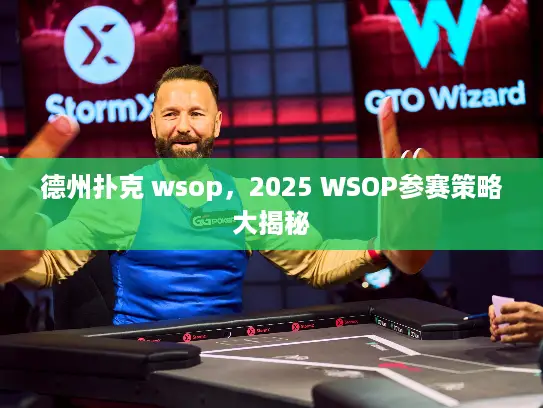 德州扑克 wsop，2025 WSOP参赛策略大揭秘