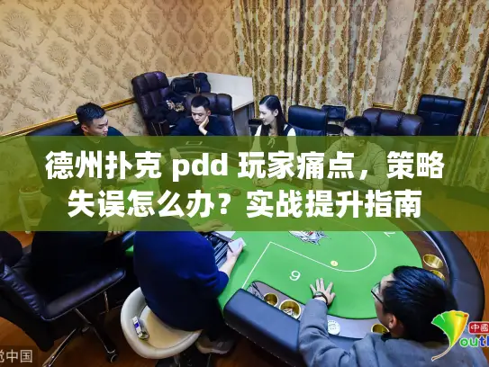 德州扑克 pdd 玩家痛点,策略失误怎么办?实战提升指南 德州扑克 pdd 玩家痛点,策略失误怎么办?实战提升指南