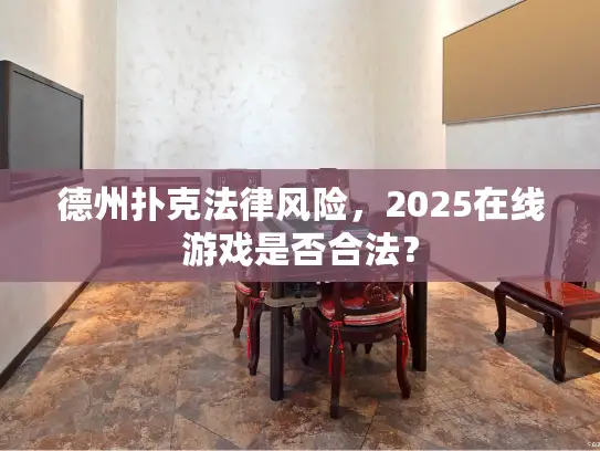 德州扑克法律风险,2025在线游戏是否合法? 德州扑克法律风险,2025在线游戏是否合法?