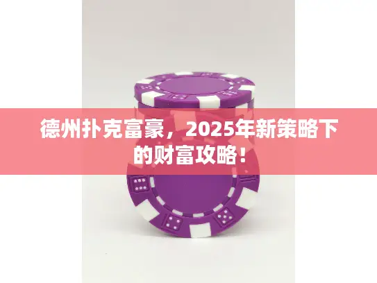 德州扑克富豪，2025年新策略下的财富攻略！