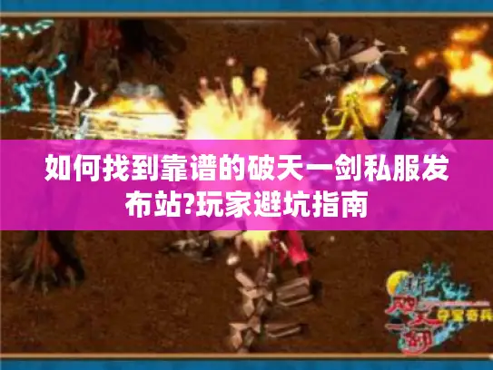 如何找到靠谱的破天一剑私服发布站?玩家避坑指南 如何找到靠谱的破天一剑私服发布站?玩家避坑指南