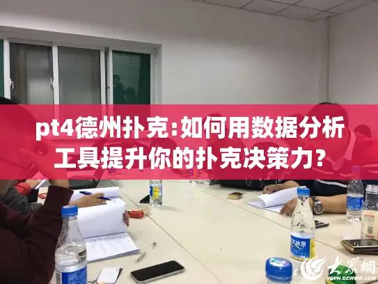 pt4德州扑克:如何用数据分析工具提升你的扑克决策力？
