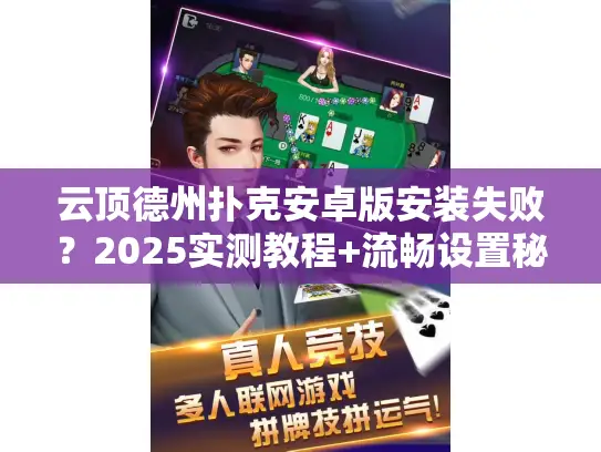 云顶德州扑克安卓版安装失败？2025实测教程+流畅设置秘籍