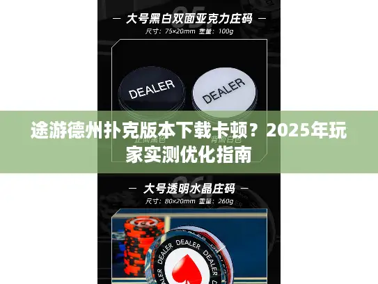 途游德州扑克版本下载卡顿?2025年玩家实测优化指南 途游德州扑克版本下载卡顿?2025年玩家实测优化指南