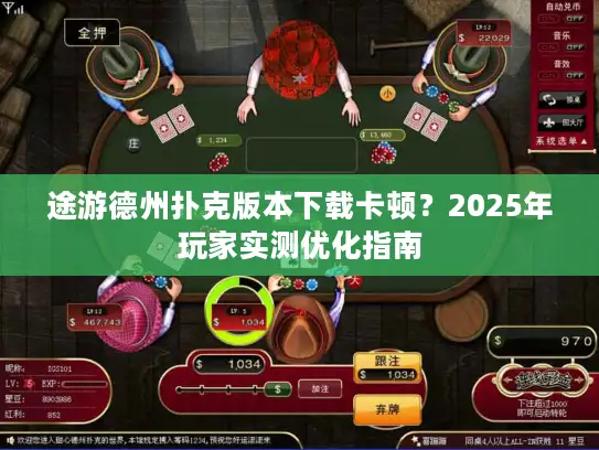 途游德州扑克版本下载卡顿?2025年玩家实测优化指南 途游德州扑克版本下载卡顿?2025年玩家实测优化指南