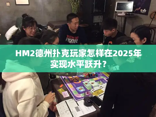 HM2德州扑克玩家怎样在2025年实现水平跃升？