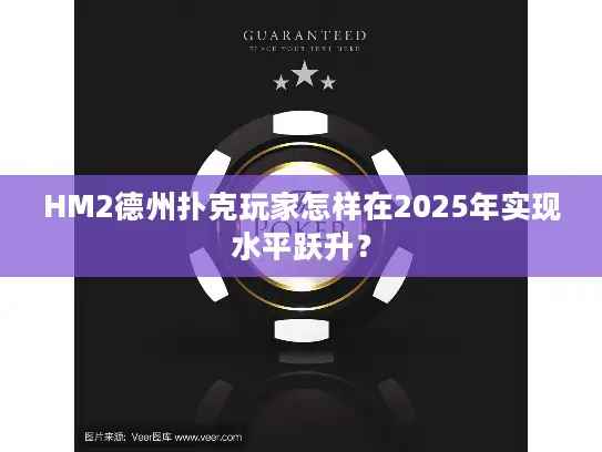 HM2德州扑克玩家怎样在2025年实现水平跃升？