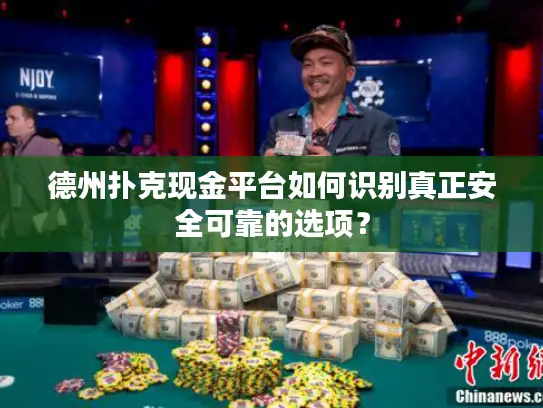 德州扑克现金平台如何识别真正安全可靠的选项？