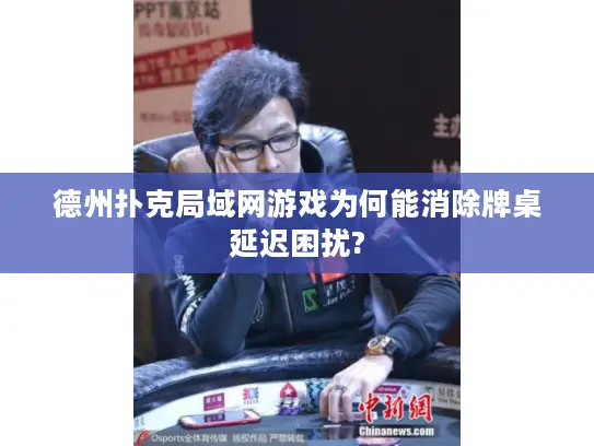 德州扑克局域网游戏为何能消除牌桌延迟困扰?