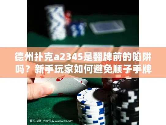 德州扑克a2345是翻牌前的陷阱吗?新手玩家如何避免顺子手牌的风险错误 德州扑克a2345是翻牌前的陷阱吗?新手玩家如何避免顺子手牌的风险错误