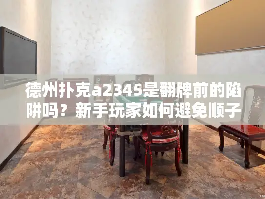 德州扑克a2345是翻牌前的陷阱吗?新手玩家如何避免顺子手牌的风险错误 德州扑克a2345是翻牌前的陷阱吗?新手玩家如何避免顺子手牌的风险错误