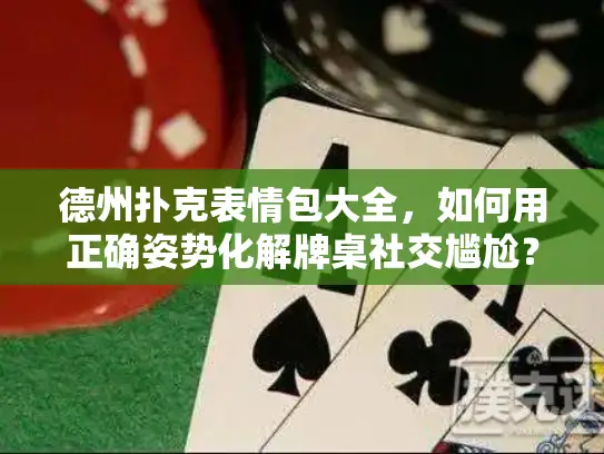 德州扑克表情包大全,如何用正确姿势化解牌桌社交尴尬? 德州扑克表情包大全,如何用正确姿势化解牌桌社交尴尬?