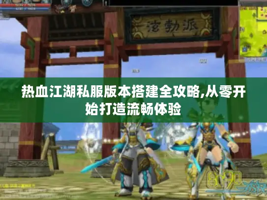 热血江湖私服版本搭建全攻略,从零开始打造流畅体验