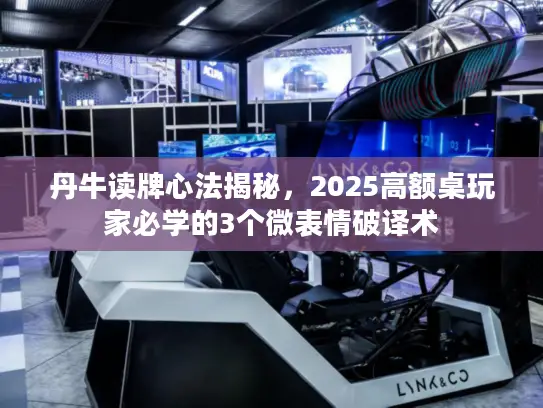 丹牛读牌心法揭秘，2025高额桌玩家必学的3个微表情破译术
