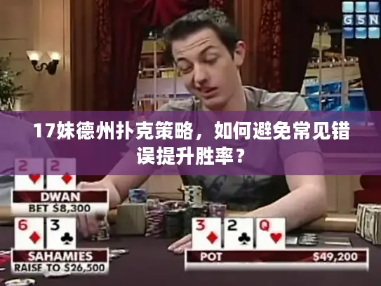 17妹德州扑克策略,如何避免常见错误提升胜率? 17妹德州扑克策略,如何避免常见错误提升胜率?
