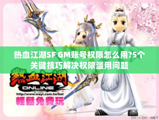 热血江湖SF GM账号权限怎么用?5个关键技巧解决权限滥用问题
