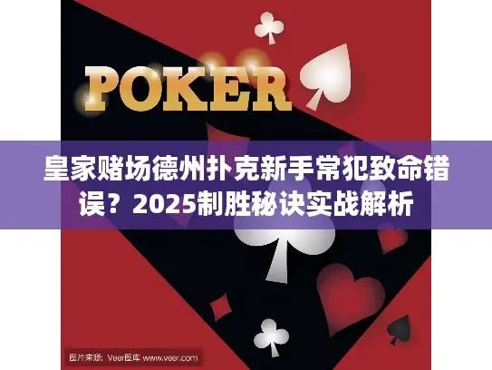 皇家赌场德州扑克新手常犯致命错误?2025制胜秘诀实战解析 皇家赌场德州扑克新手常犯致命错误?2025制胜秘诀实战解析