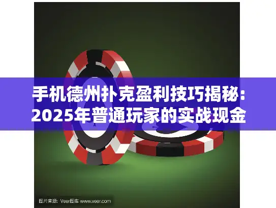 手机德州扑克盈利技巧揭秘:2025年普通玩家的实战现金策略 手机德州扑克盈利技巧揭秘:2025年普通玩家的实战现金策略