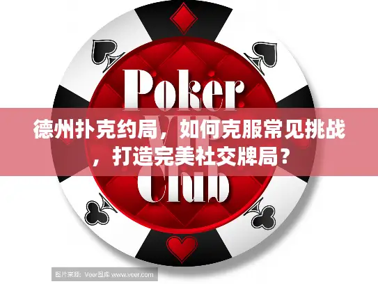 德州扑克约局,如何克服常见挑战,打造完美社交牌局? 德州扑克约局,如何克服常见挑战,打造完美社交牌局?