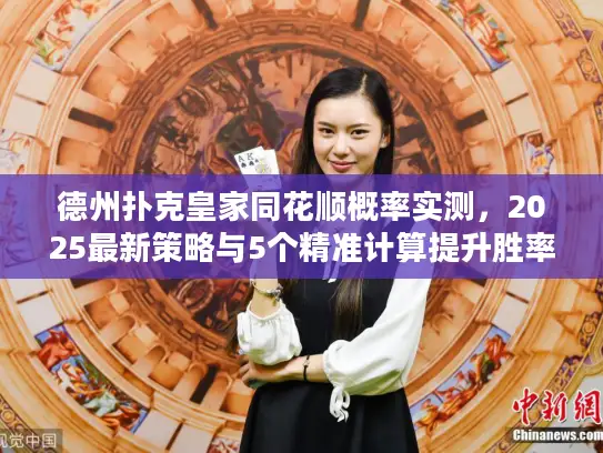 德州扑克皇家同花顺概率实测,2025最新策略与5个精准计算提升胜率 德州扑克皇家同花顺概率实测,2025最新策略与5个精准计算提升胜率
