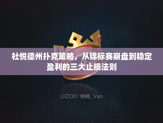 杜悦德州扑克策略,从锦标赛崩盘到稳定盈利的三大止损法则 杜悦德州扑克策略,从锦标赛崩盘到稳定盈利的三大止损法则