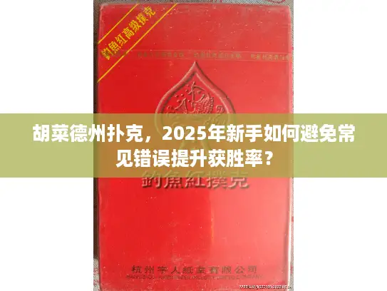胡菜德州扑克，2025年新手如何避免常见错误提升获胜率？