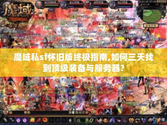 魔域私sf怀旧版终极指南,如何三天找到顶级装备与服务器?