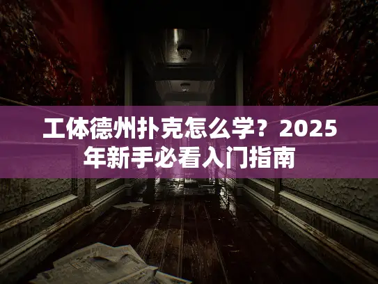 工体德州扑克怎么学？2025年新手必看入门指南