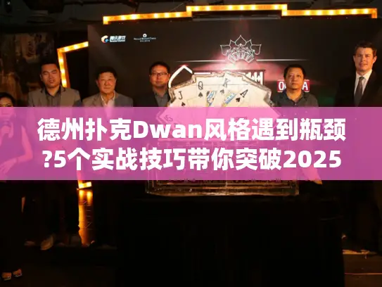德州扑克Dwan风格遇到瓶颈?5个实战技巧带你突破2025盈利天花板