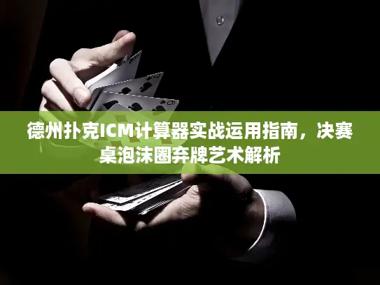 德州扑克ICM计算器实战运用指南，决赛桌泡沫圈弃牌艺术解析